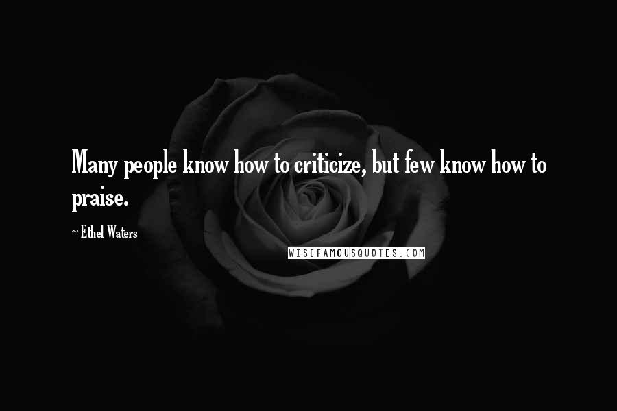 Ethel Waters Quotes: Many people know how to criticize, but few know how to praise.
