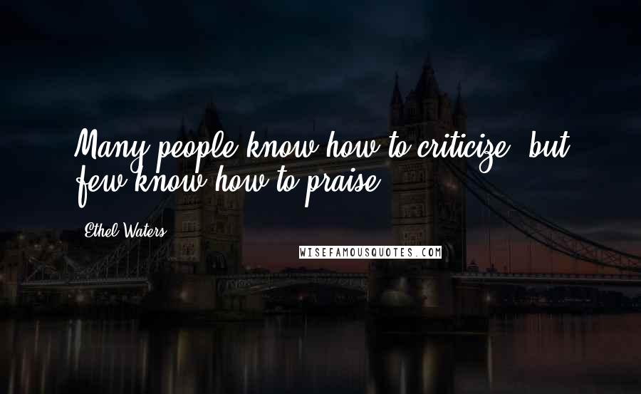 Ethel Waters Quotes: Many people know how to criticize, but few know how to praise.