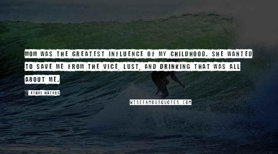 Ethel Waters Quotes: Mom was the greatest influence of my childhood. She wanted to save me from the vice, lust, and drinking that was all about me.