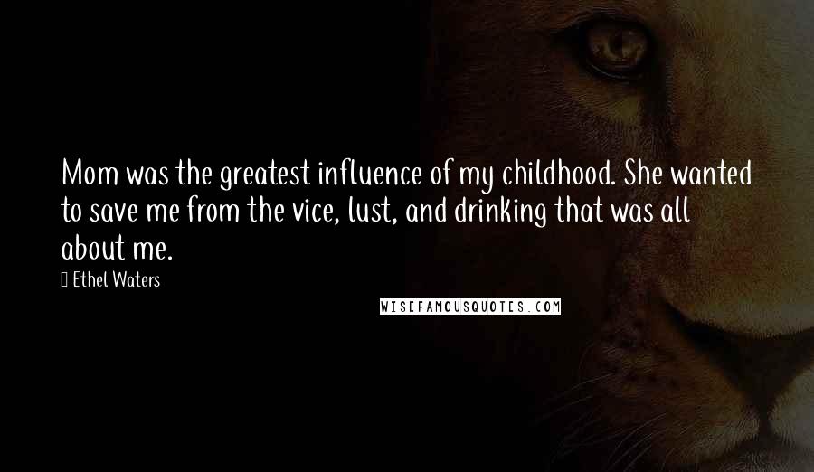 Ethel Waters Quotes: Mom was the greatest influence of my childhood. She wanted to save me from the vice, lust, and drinking that was all about me.