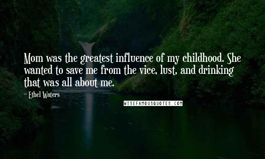Ethel Waters Quotes: Mom was the greatest influence of my childhood. She wanted to save me from the vice, lust, and drinking that was all about me.