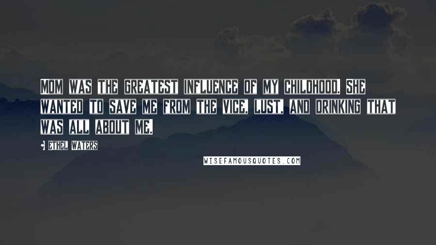 Ethel Waters Quotes: Mom was the greatest influence of my childhood. She wanted to save me from the vice, lust, and drinking that was all about me.