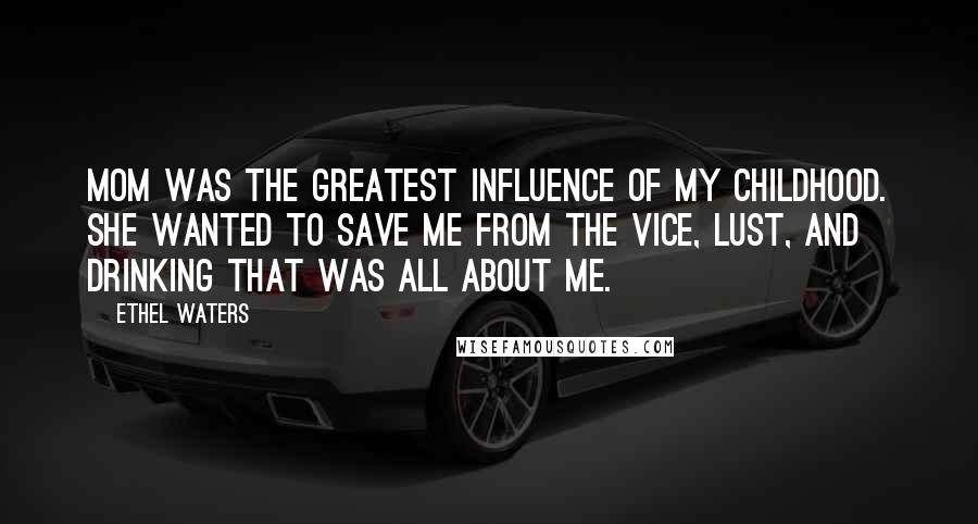 Ethel Waters Quotes: Mom was the greatest influence of my childhood. She wanted to save me from the vice, lust, and drinking that was all about me.