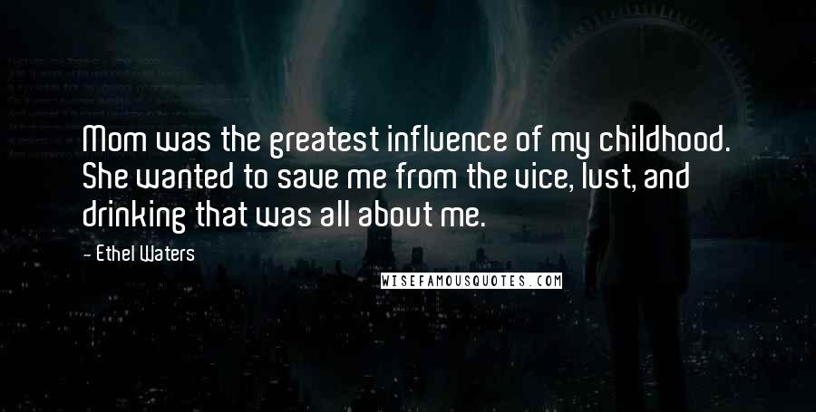 Ethel Waters Quotes: Mom was the greatest influence of my childhood. She wanted to save me from the vice, lust, and drinking that was all about me.