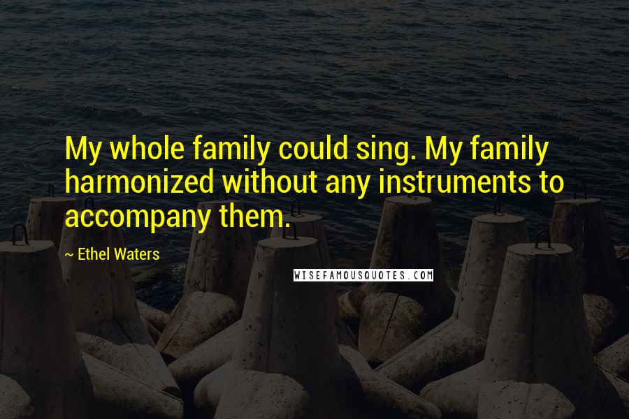 Ethel Waters Quotes: My whole family could sing. My family harmonized without any instruments to accompany them.