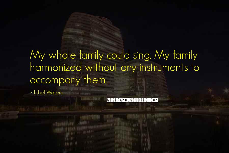 Ethel Waters Quotes: My whole family could sing. My family harmonized without any instruments to accompany them.