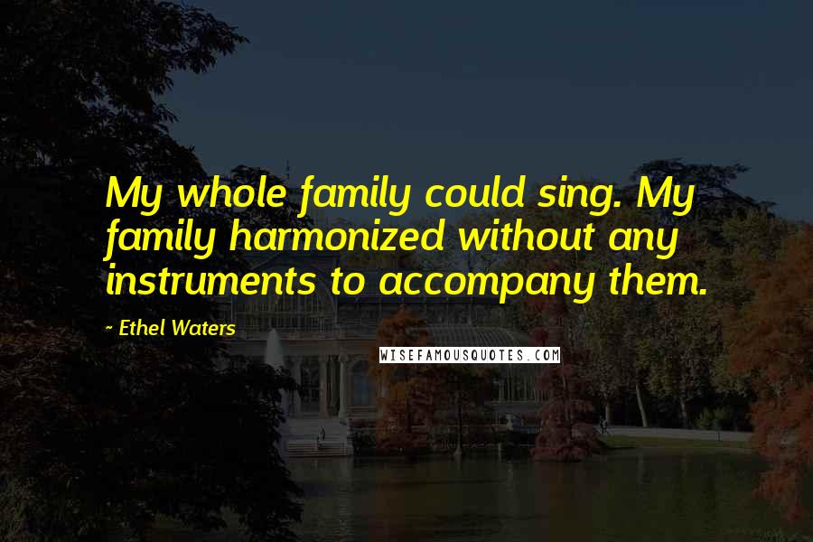 Ethel Waters Quotes: My whole family could sing. My family harmonized without any instruments to accompany them.