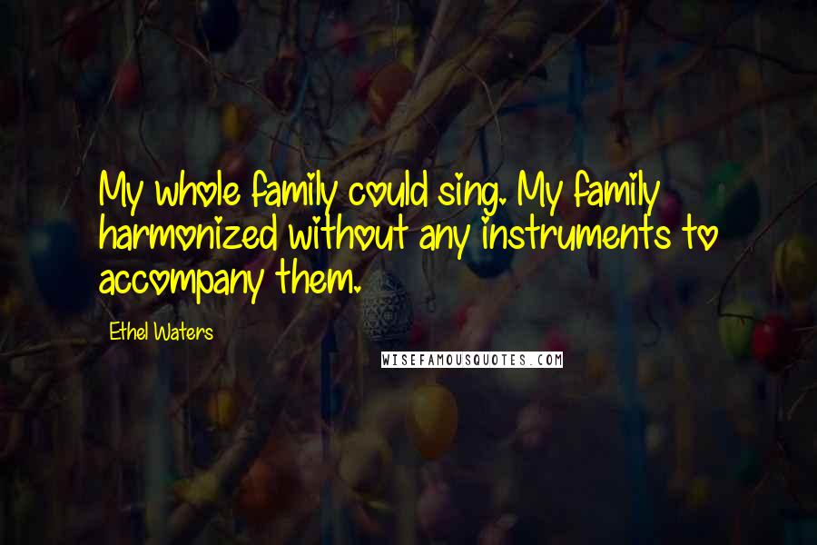 Ethel Waters Quotes: My whole family could sing. My family harmonized without any instruments to accompany them.