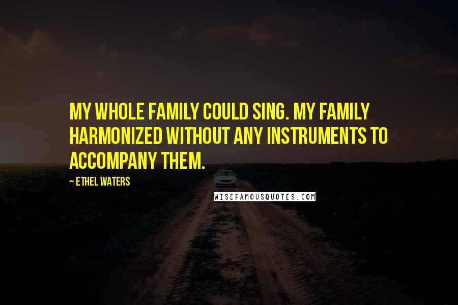 Ethel Waters Quotes: My whole family could sing. My family harmonized without any instruments to accompany them.