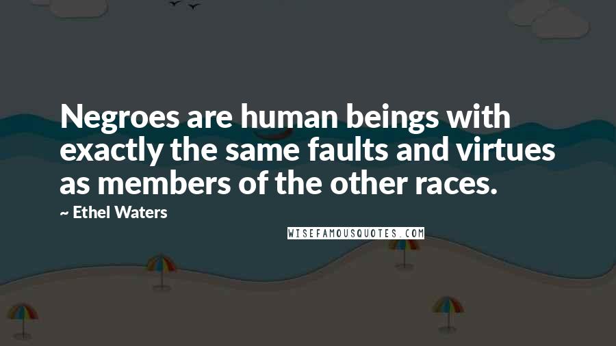 Ethel Waters Quotes: Negroes are human beings with exactly the same faults and virtues as members of the other races.