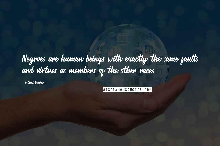 Ethel Waters Quotes: Negroes are human beings with exactly the same faults and virtues as members of the other races.