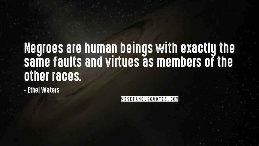 Ethel Waters Quotes: Negroes are human beings with exactly the same faults and virtues as members of the other races.