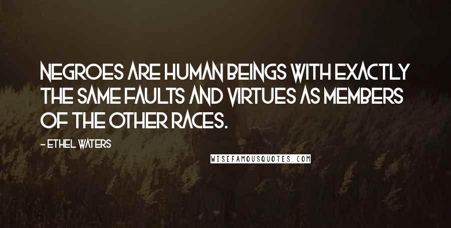 Ethel Waters Quotes: Negroes are human beings with exactly the same faults and virtues as members of the other races.