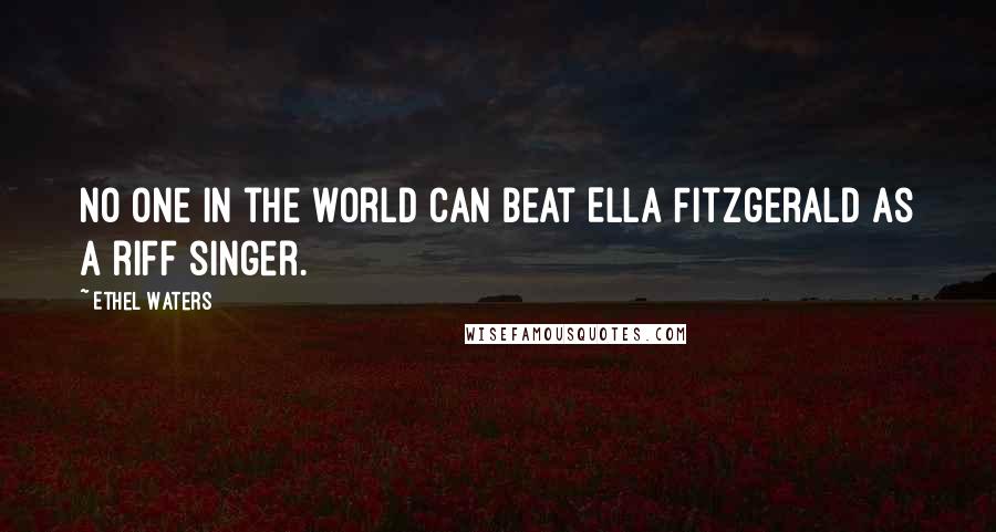 Ethel Waters Quotes: No one in the world can beat Ella Fitzgerald as a riff singer.