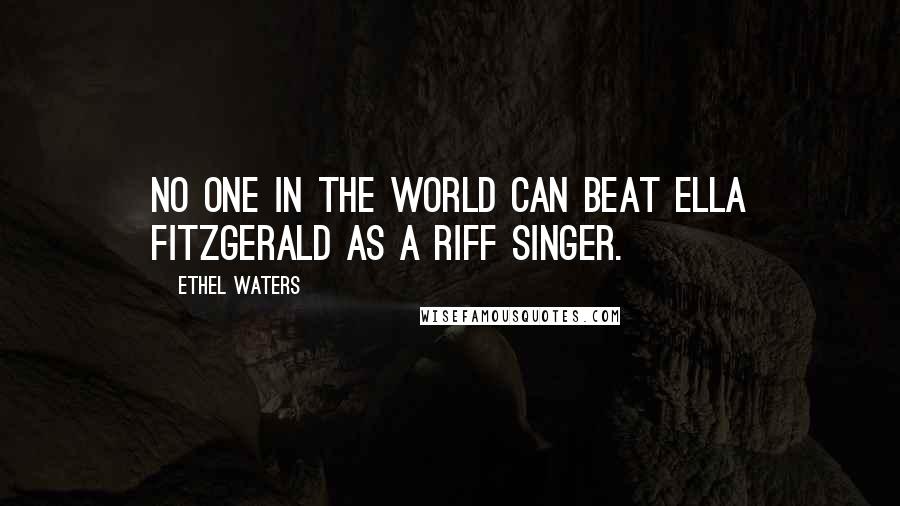 Ethel Waters Quotes: No one in the world can beat Ella Fitzgerald as a riff singer.