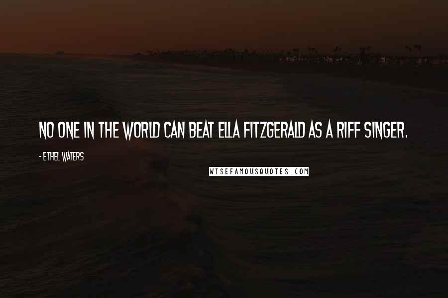 Ethel Waters Quotes: No one in the world can beat Ella Fitzgerald as a riff singer.