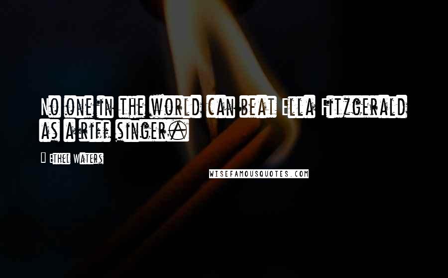 Ethel Waters Quotes: No one in the world can beat Ella Fitzgerald as a riff singer.
