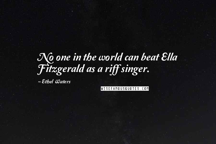 Ethel Waters Quotes: No one in the world can beat Ella Fitzgerald as a riff singer.