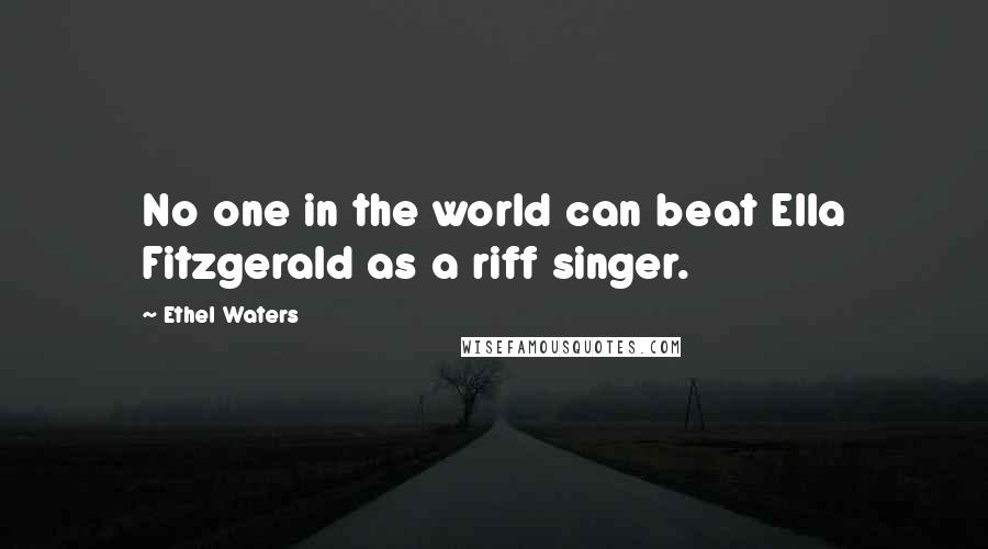 Ethel Waters Quotes: No one in the world can beat Ella Fitzgerald as a riff singer.