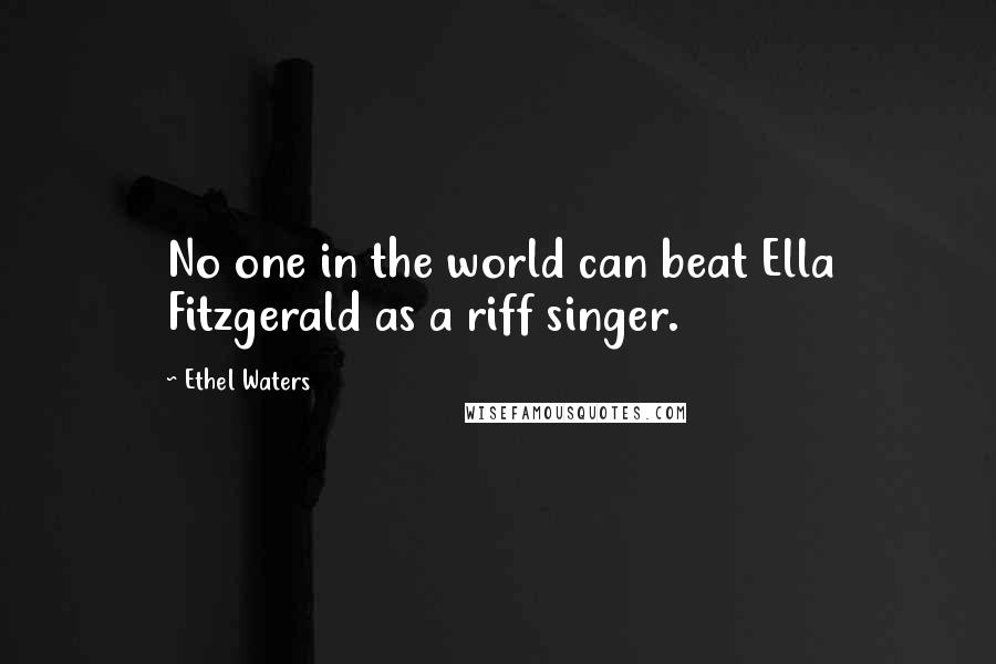 Ethel Waters Quotes: No one in the world can beat Ella Fitzgerald as a riff singer.