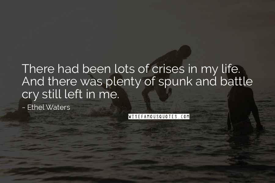 Ethel Waters Quotes: There had been lots of crises in my life. And there was plenty of spunk and battle cry still left in me.