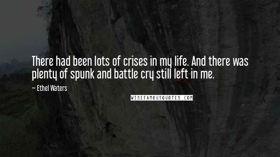 Ethel Waters Quotes: There had been lots of crises in my life. And there was plenty of spunk and battle cry still left in me.