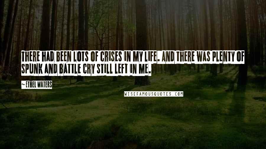 Ethel Waters Quotes: There had been lots of crises in my life. And there was plenty of spunk and battle cry still left in me.
