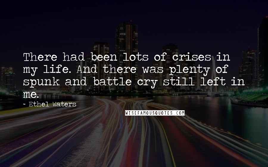 Ethel Waters Quotes: There had been lots of crises in my life. And there was plenty of spunk and battle cry still left in me.