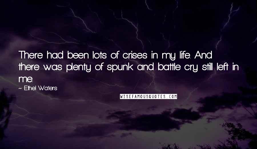 Ethel Waters Quotes: There had been lots of crises in my life. And there was plenty of spunk and battle cry still left in me.