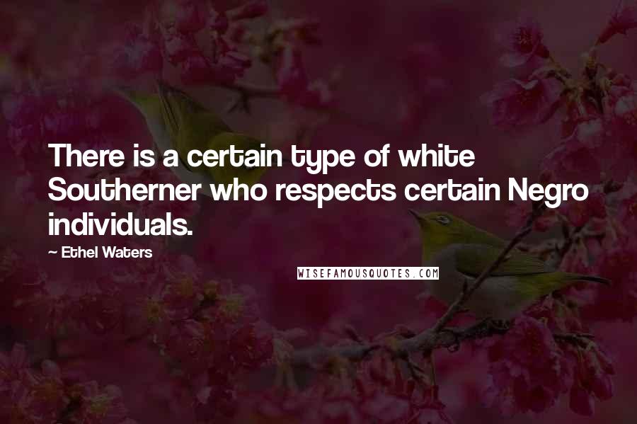 Ethel Waters Quotes: There is a certain type of white Southerner who respects certain Negro individuals.