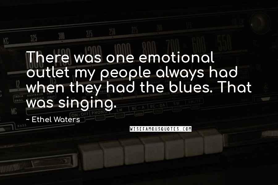 Ethel Waters Quotes: There was one emotional outlet my people always had when they had the blues. That was singing.