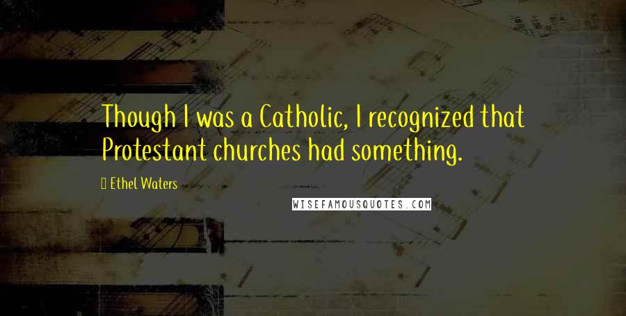 Ethel Waters Quotes: Though I was a Catholic, I recognized that Protestant churches had something.