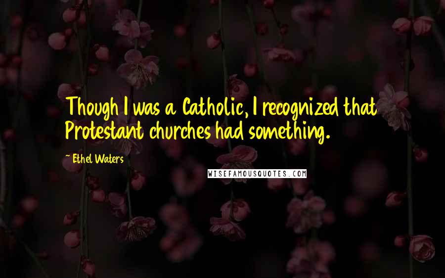 Ethel Waters Quotes: Though I was a Catholic, I recognized that Protestant churches had something.