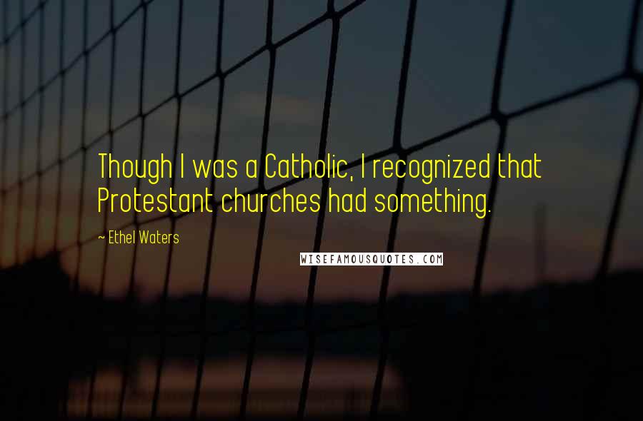 Ethel Waters Quotes: Though I was a Catholic, I recognized that Protestant churches had something.
