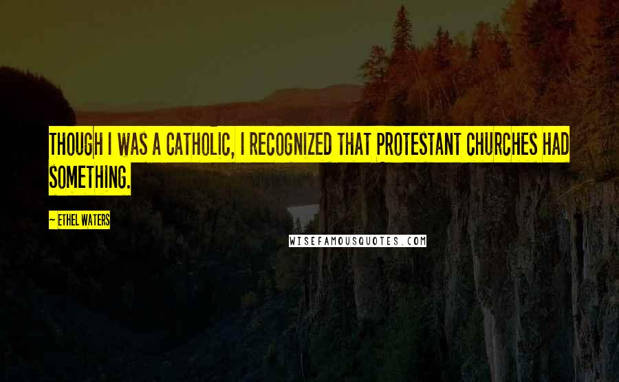 Ethel Waters Quotes: Though I was a Catholic, I recognized that Protestant churches had something.