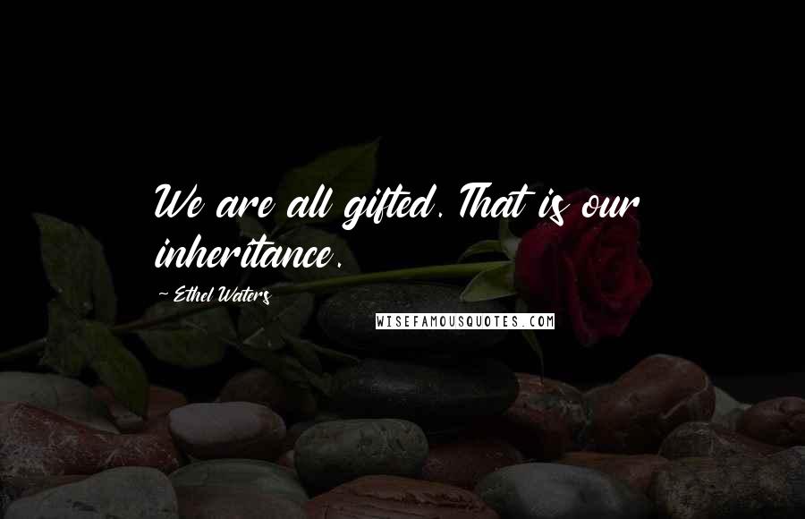 Ethel Waters Quotes: We are all gifted. That is our inheritance.