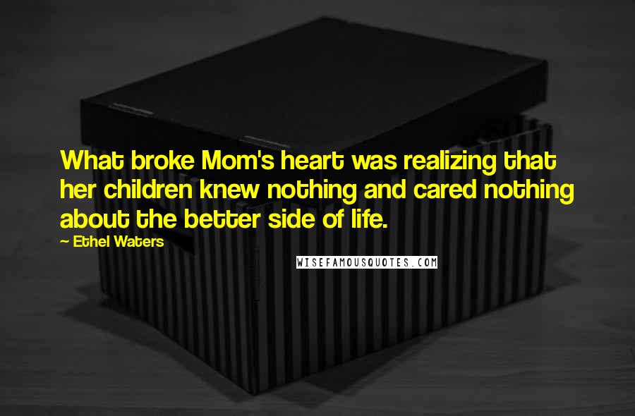 Ethel Waters Quotes: What broke Mom's heart was realizing that her children knew nothing and cared nothing about the better side of life.