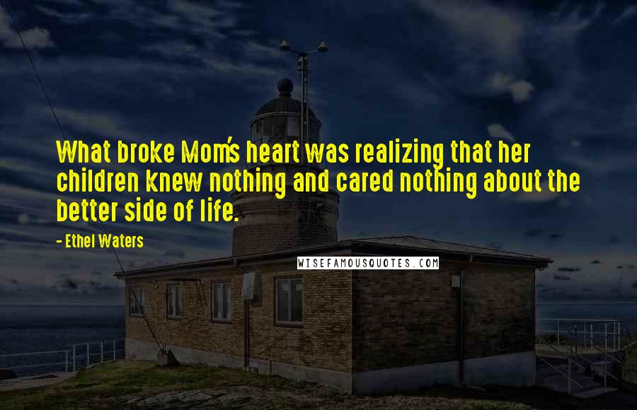 Ethel Waters Quotes: What broke Mom's heart was realizing that her children knew nothing and cared nothing about the better side of life.