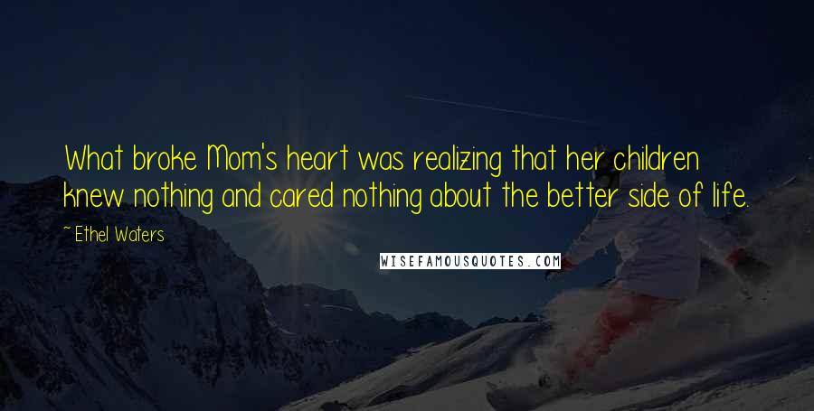 Ethel Waters Quotes: What broke Mom's heart was realizing that her children knew nothing and cared nothing about the better side of life.