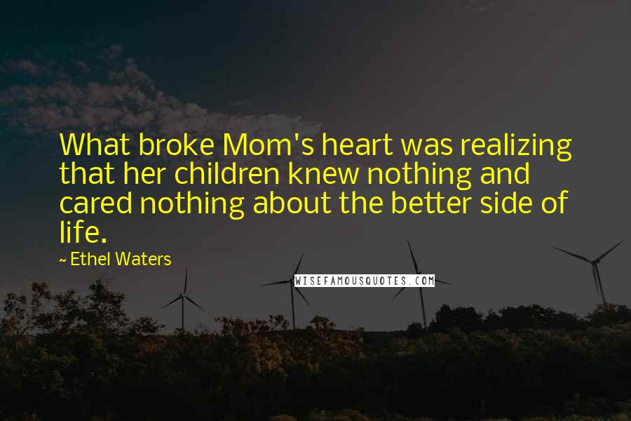 Ethel Waters Quotes: What broke Mom's heart was realizing that her children knew nothing and cared nothing about the better side of life.