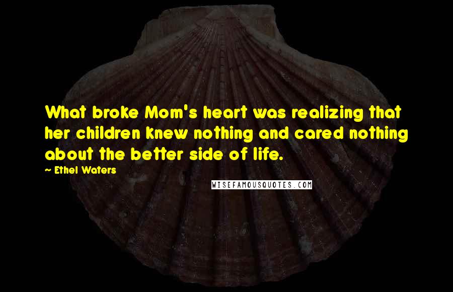 Ethel Waters Quotes: What broke Mom's heart was realizing that her children knew nothing and cared nothing about the better side of life.