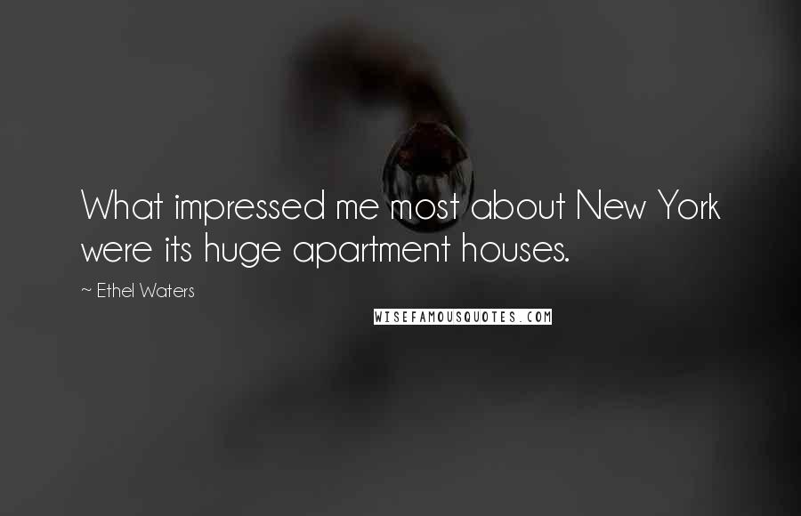 Ethel Waters Quotes: What impressed me most about New York were its huge apartment houses.