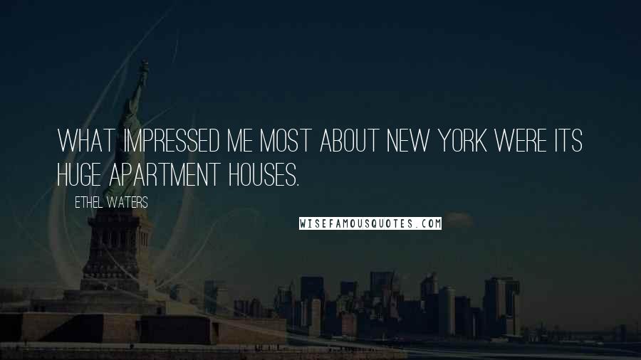 Ethel Waters Quotes: What impressed me most about New York were its huge apartment houses.