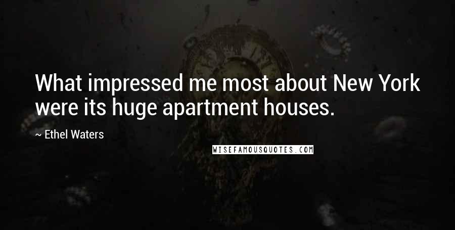 Ethel Waters Quotes: What impressed me most about New York were its huge apartment houses.