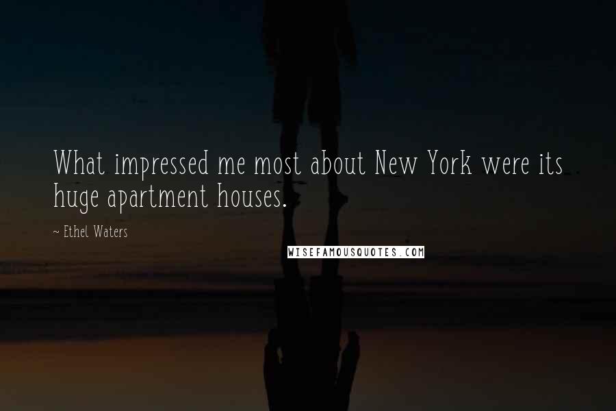 Ethel Waters Quotes: What impressed me most about New York were its huge apartment houses.