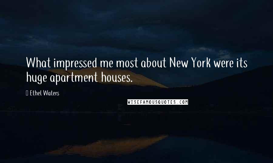Ethel Waters Quotes: What impressed me most about New York were its huge apartment houses.