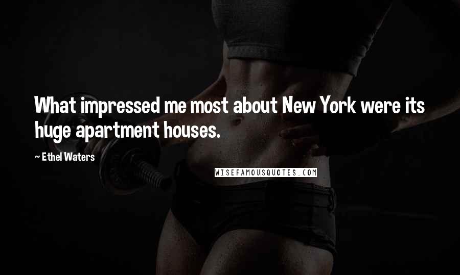 Ethel Waters Quotes: What impressed me most about New York were its huge apartment houses.