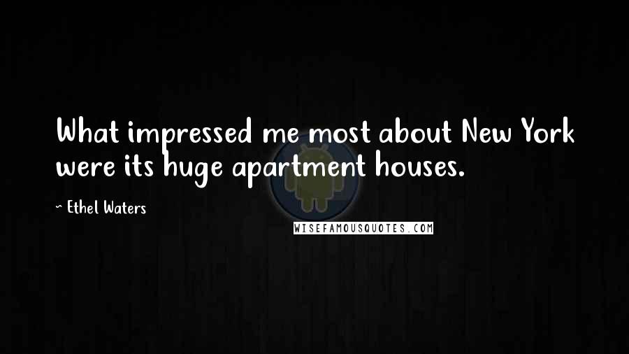 Ethel Waters Quotes: What impressed me most about New York were its huge apartment houses.