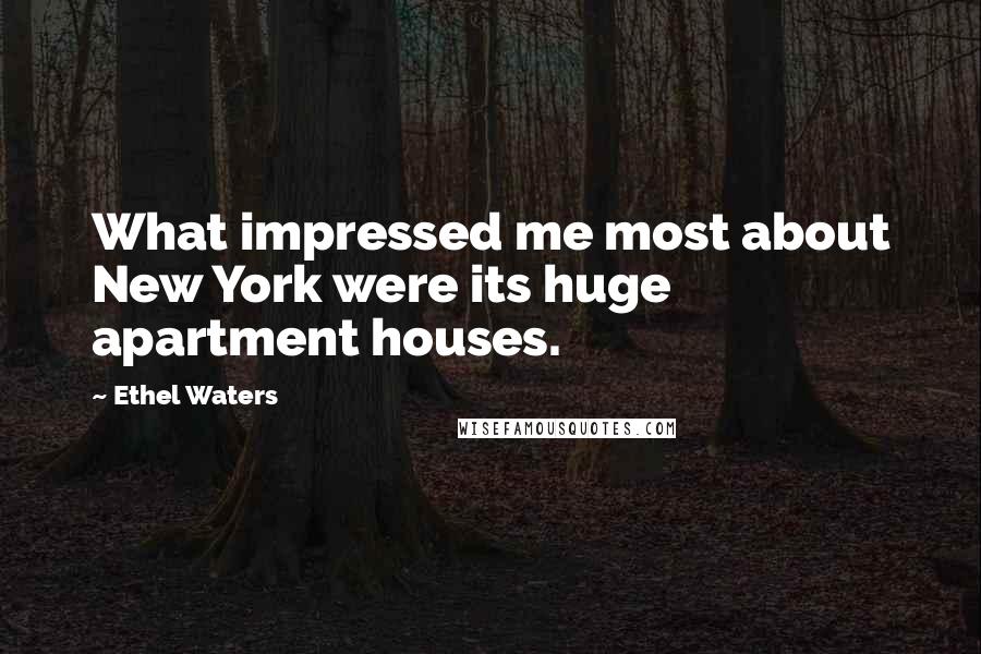 Ethel Waters Quotes: What impressed me most about New York were its huge apartment houses.