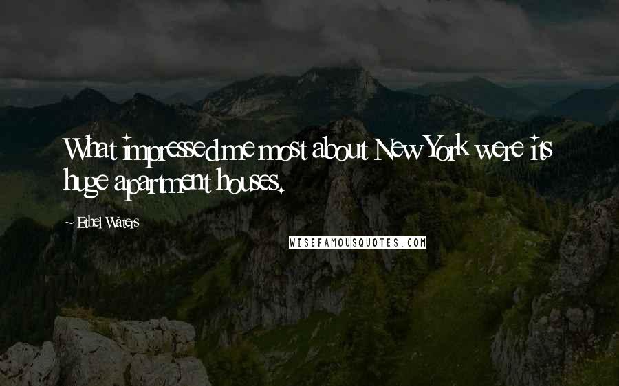 Ethel Waters Quotes: What impressed me most about New York were its huge apartment houses.